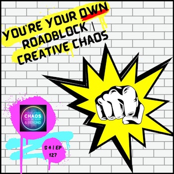 S 4 | EP 127 - You're Your Own Roadblock | Creative Chaos