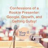 Confessions of a Conference Co-Presenter: Google,  Growth,  and  Getting Gutsy!