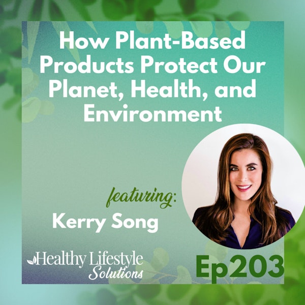 203: How Plant-Based Products Protect Our Planet, Health, and Environment with Kerry Song