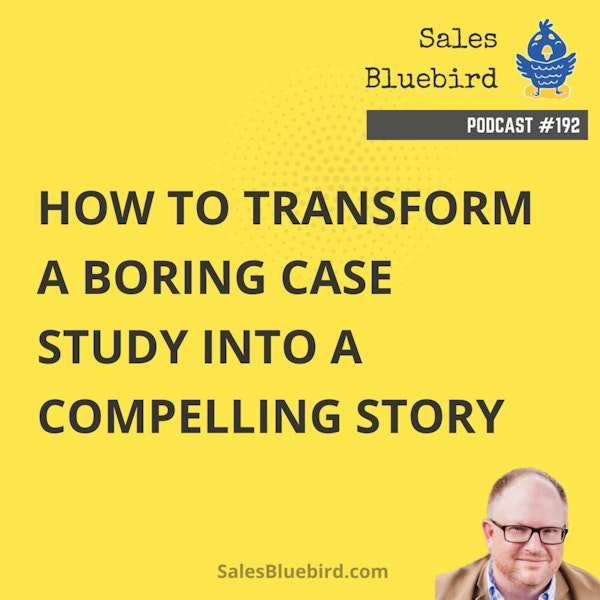 192: How to transform a boring case study into a compelling story