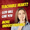Do You Have a Teachable Heart? More Understanding Will Be Given to You