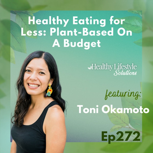 272: Healthy Eating for Less: The Secrets of Plant-Based on a Budget with Toni Okamoto
