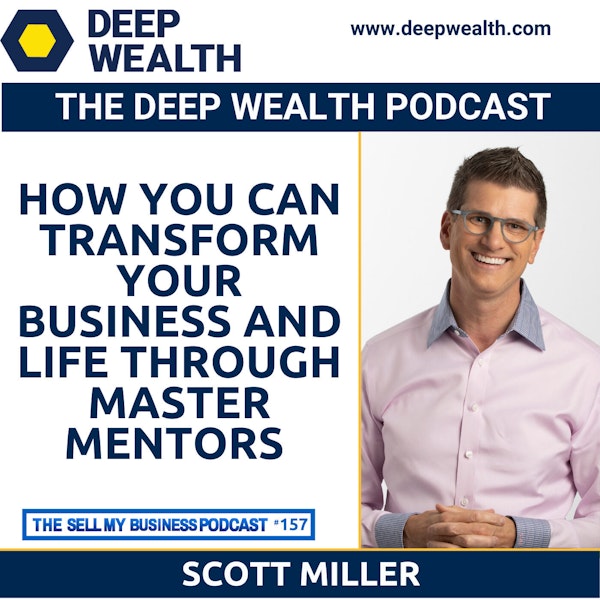 Thought Leader And Best Selling Author Scott Miller On How You Can Transform Your Business And Life Through Master Mentors (#157)