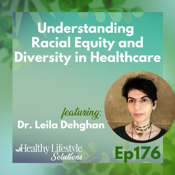 176: Understanding Racial Equity and Diversity in Healthcare with Dr. Leila Dehghan