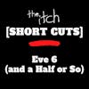 [Short Cuts] Eve 6 (and a Half or So)