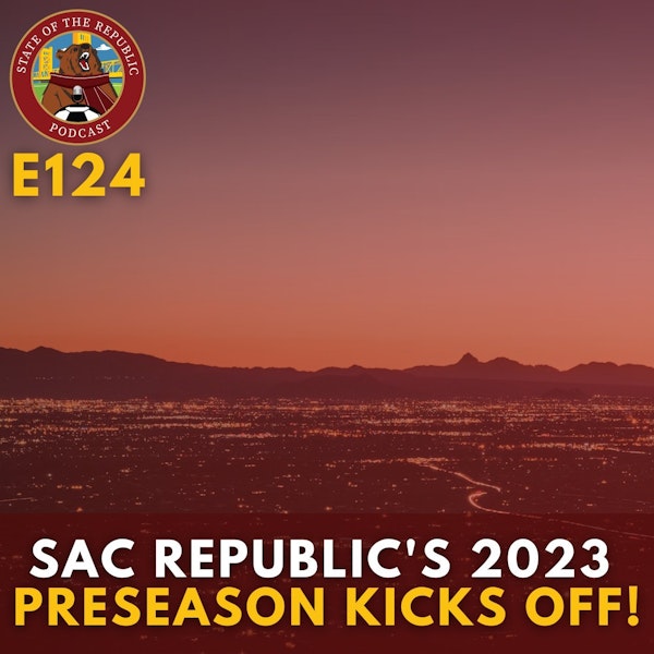 S1E124 - Sac Republic's 2023 Preseason Kicks Off!