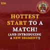 S1E36 - Hottest Start to a Match! (& Introducing a New Segment!)