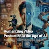 Humanizing Video Production in the Age of AI