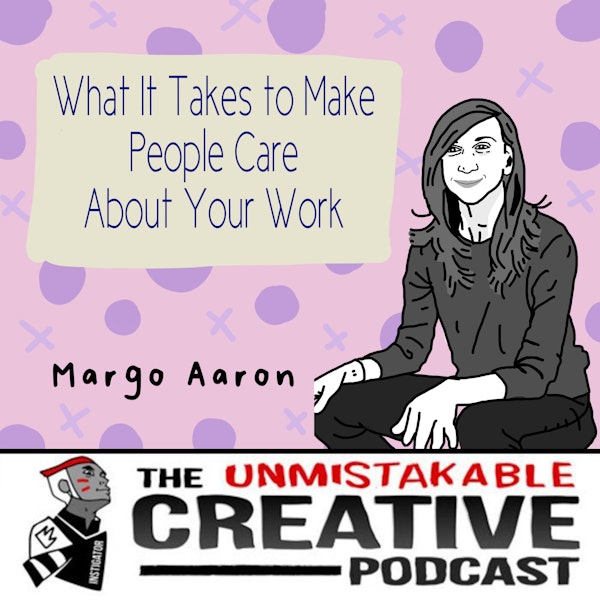 What It Takes to Make People Care About Your Work with Margo Aaron