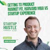 Getting to Product Market Fit, Harvard MBA vs Startup Experience