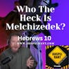 Who the Heck Is Melchizedek? (Hebrews 10)