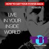 HOW TO GET YOUR POWER BACK: Episode 3 -  LIVING IN YOUR INSIDE WORLD