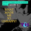 HOW TO TAKE YOUR POWER BACK: Episode 4 - What Made Me So Unhappy?
