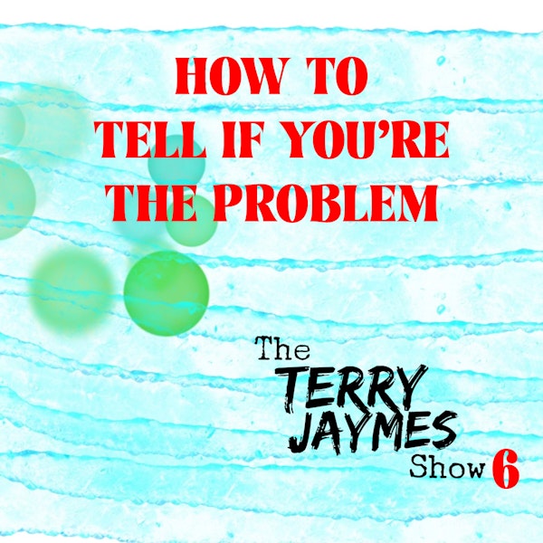 HOW TO TELL IF YOU'RE THE PROBLEM