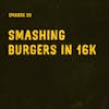 Smashing Burgers in 16k