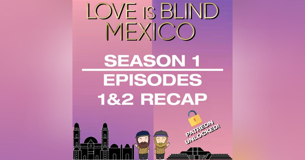 Love Is Blind: Mexico Episodes 1 & 2 Recap | Patreon Unlocked