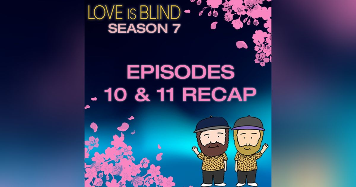 Love Is Blind Season 7 Episodes 10 & 11 Recap