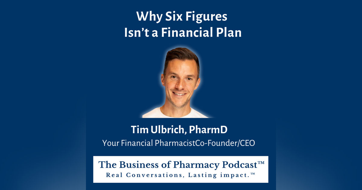 Why Six Figures Isn’t a Financial Plan | Tim Ulbrich, PharmD,  Your Financial Pharmacist, Co-Founder/CEO