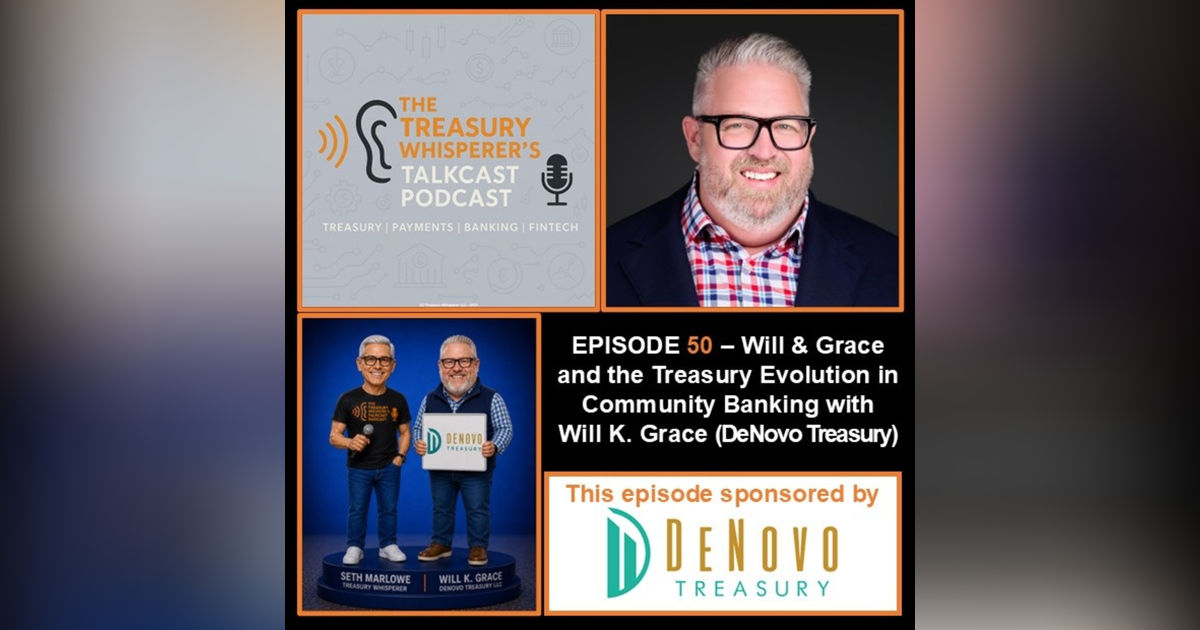 Episode 50 - Will & Grace and The Treasury Evolution in Community Banking with Will K. Grace (DeNovo Treasury) Episode 50 - Will & Grace and The Treasury Evolution in Community Banking with Will K. Grace (DeNovo Treasury)