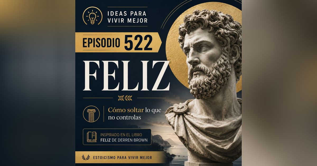 522 - Feliz: La sabiduría estoica para dejar de sufrir por lo que no controlas