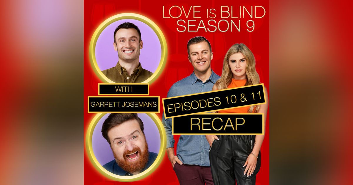 Love Is Blind Season 9 Episodes 10 & 11 Recap With Garrett Josemans-Krause