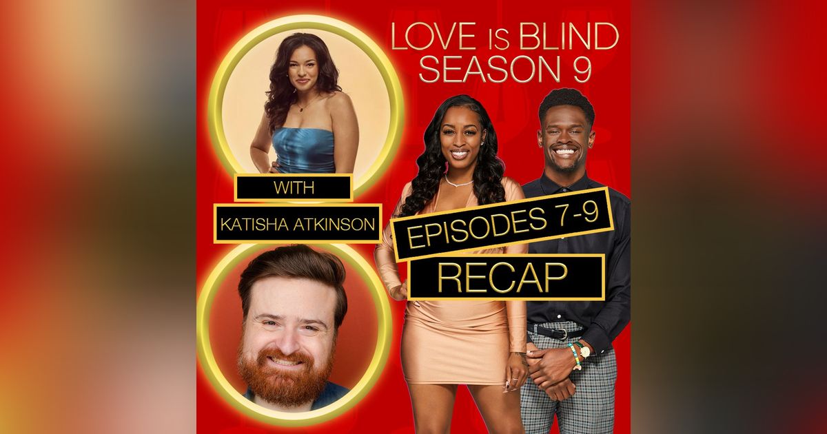 Love Is Blind Season 9 Episodes 7 - 9 Recap With Katisha Atkinson