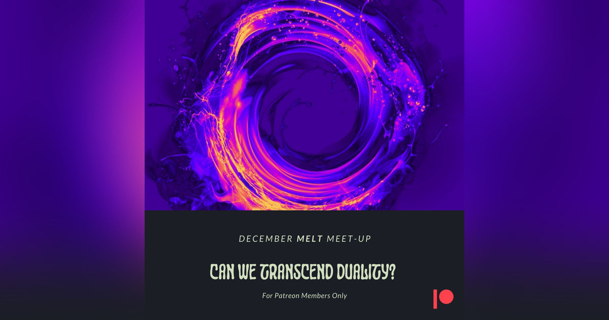 Patreon & Locals Bonus Episode: December Melt Meet-Up | Can We Transcend Duality?
