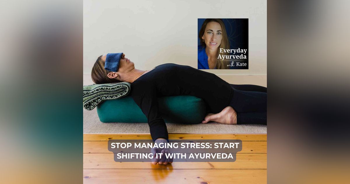 61. Stop Managing Stress: Start Shifting It With Ayurveda