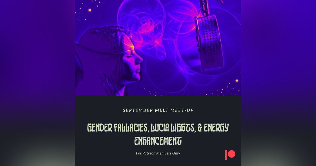 Patreon & Locals Bonus Episode: September Melt Meet-up | Gender Fallacies, Lucia Lights, & Energy Enhancement
