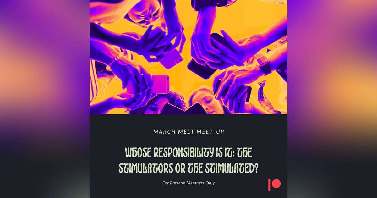 Patreon & Locals Bonus Episode: March Melt Meet-up | Whose Responsibility Is It: The Stimulators Or The Stimulated?