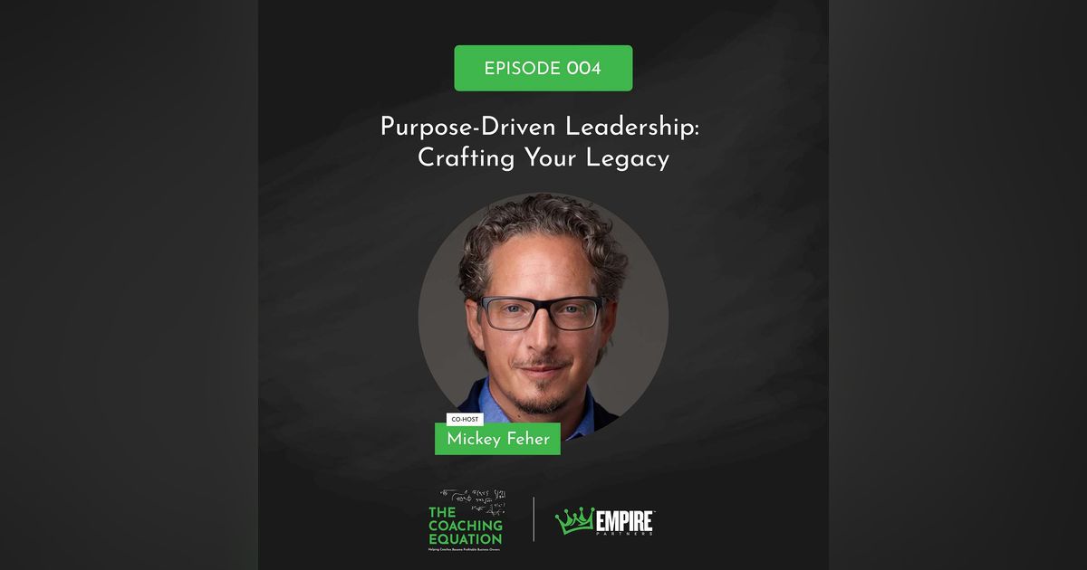 Purpose-Driven Leadership: Crafting Your Legacy with Mickey Feher