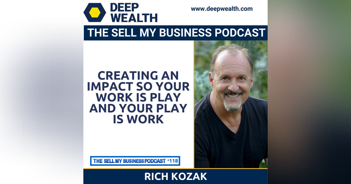 Rich Kozak On Creating An Impact So Your Work Is Play And Your Play Is Work (#118)