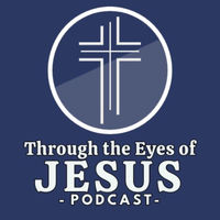 Through The Eyes of Jesus Podcast Through The Eyes of Jesus Podcast