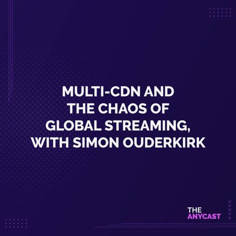 Multi-CDN and The Chaos Of Global Streaming, with Simon Ouderkirk