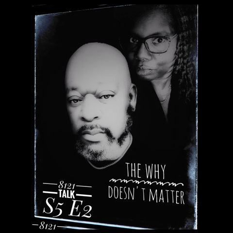 8121 Talk...S5 E2 "The Why Doesn't Matter"