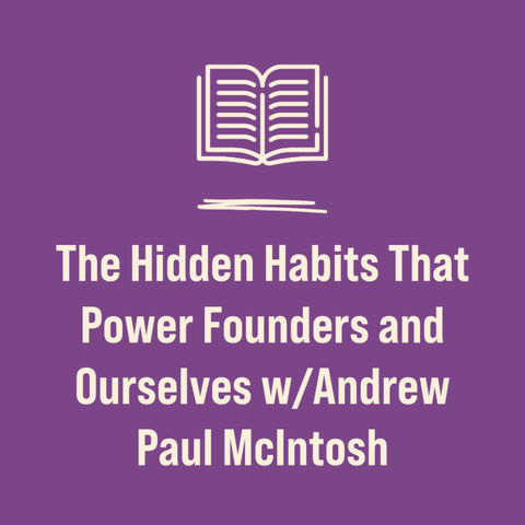 The Hidden Habits That Power Founders and Ourselves w/Andrew Paul McIntosh