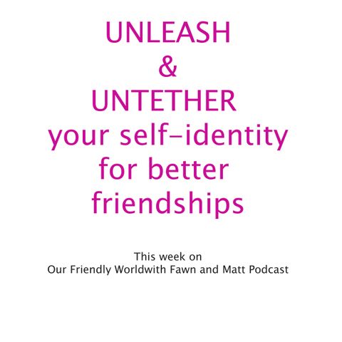 Unleashing and Untethering Self-Identity within Friendships/Relationships for Survival