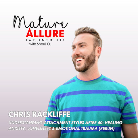 Understanding Attachment Styles After 40: Healing Anxiety, Loneliness & Emotional Trauma with Chris Rackliffe (Rerun)