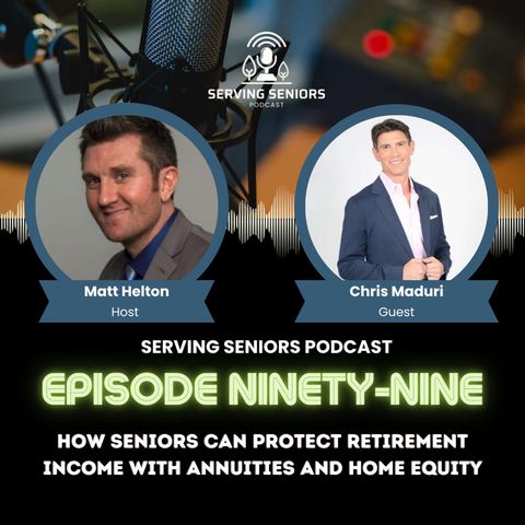 Episode 99: How Seniors Can Protect Retirement Income with Annuities and Home Equity