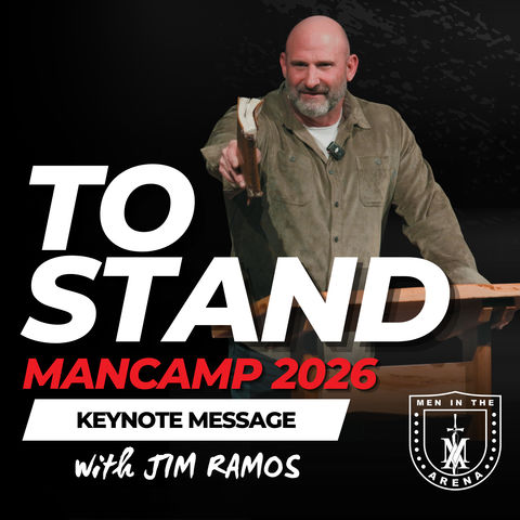 To Stand: Man Camp 2026 Keynote Message w/ Jim Ramos EP 1012