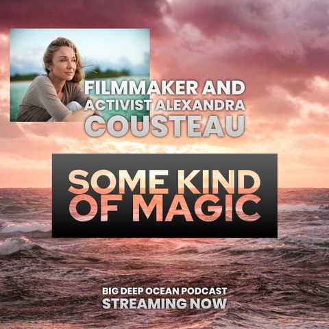 Some Kind Of Magic - Alexandra Cousteau on how her deep connection to the wonder of the oceans drives her activism