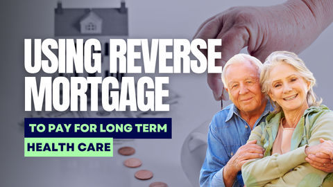 Using a Reverse Mortgage to Pay for Healthcare and Long-Term Care