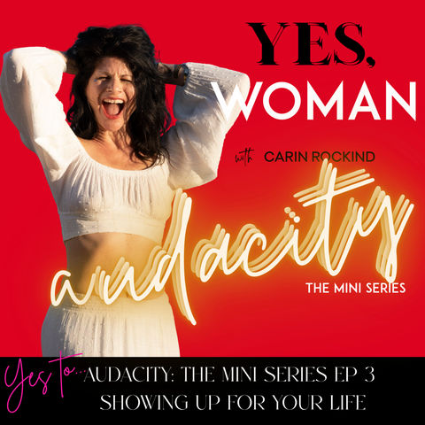 YES TO AUDACITY: The MiniSeries Ep 3 - Are you showing up for your life?