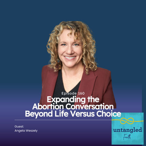 160: Expanding The Abortion Conversation Beyond Life Versus Choice. Guest: Angela Weszely