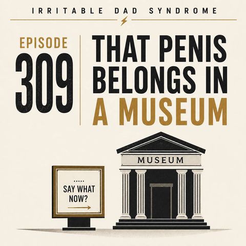 IDS #309 - That Penis Belongs in a Museum!