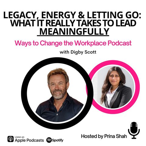 173. Legacy, Energy & Letting Go: What It Really Takes to Lead Meaningfully with Digby Scott and Prina Shah