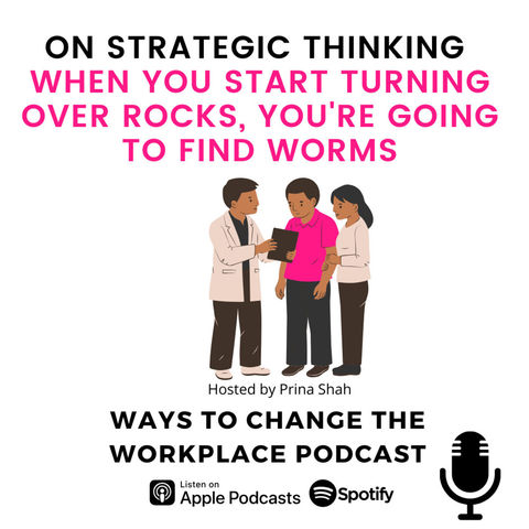 97. On Strategic Thinking - When You Start Turning Over Rocks, You're Going to Find Worms with Prina Shah