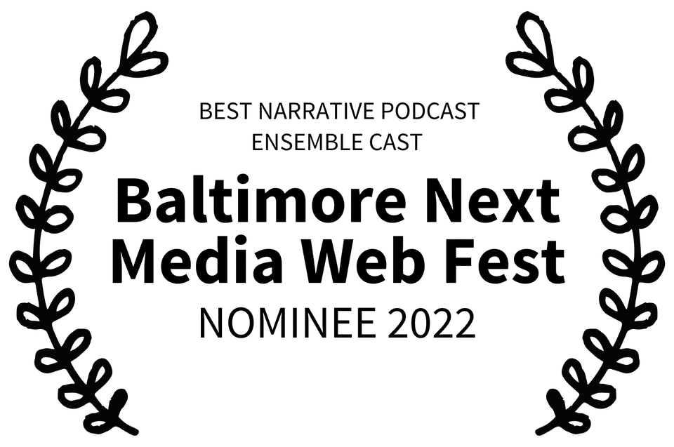 BEST NARRATIVE PODCAST ENSEMBLE CAST - Baltimore Next Media Web Fest - NOMINEE 2022